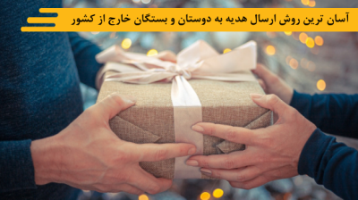 آسان ترین روش ارسال هدیه به دوستان و بستگان خارج از کشور